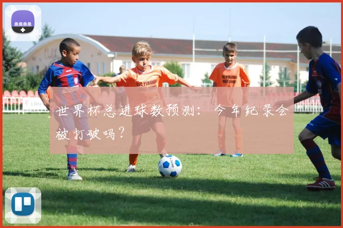 世界杯总进球数预测：今年纪录会被打破吗？