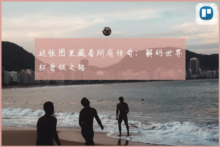 这张图里藏着所有传奇：解码世界杯晋级之路