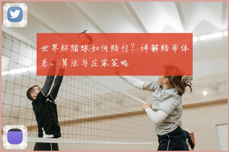 世界杯赌球如何赔付?详解赔率体系、算法与庄家策略