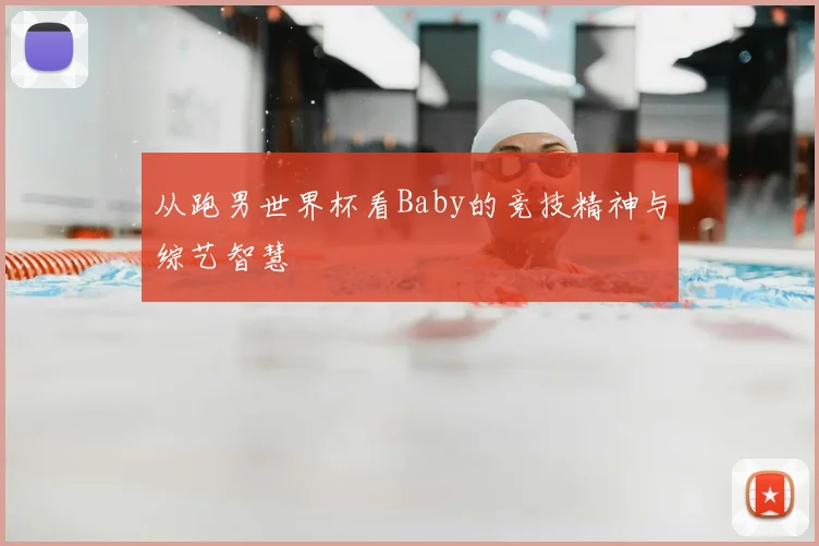 从跑男世界杯看Baby的竞技精神与综艺智慧