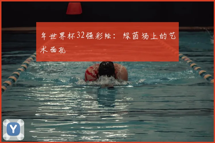 年世界杯32强彩绘：绿茵场上的艺术面孔