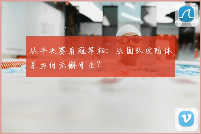 从半决赛看冠军相:法国队攻防体系为何无懈可击?