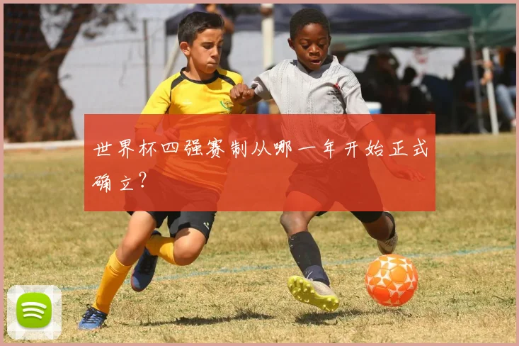 世界杯四强赛制从哪一年开始正式确立?