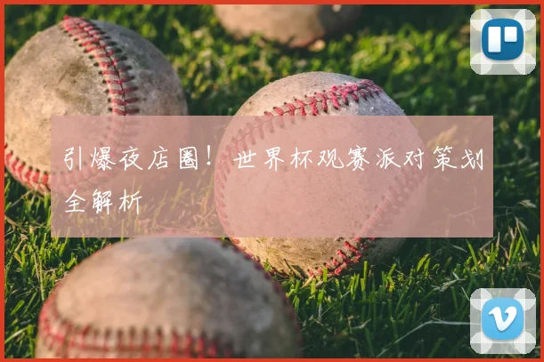 引爆夜店圈!世界杯观赛派对策划全解析