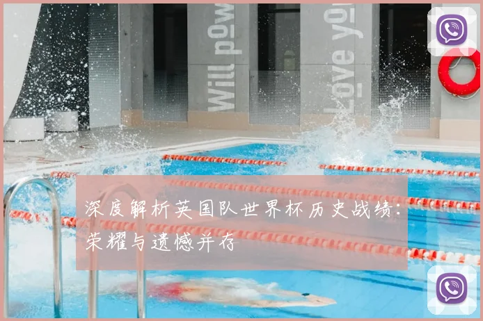深度解析英国队世界杯历史战绩：荣耀与遗憾并存