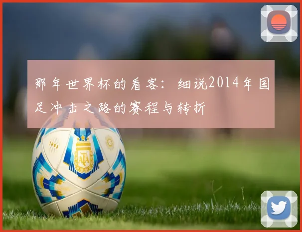 那年世界杯的看客：细说2014年国足冲击之路的赛程与转折