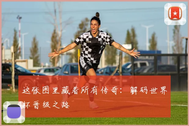 这张图里藏着所有传奇：解码世界杯晋级之路