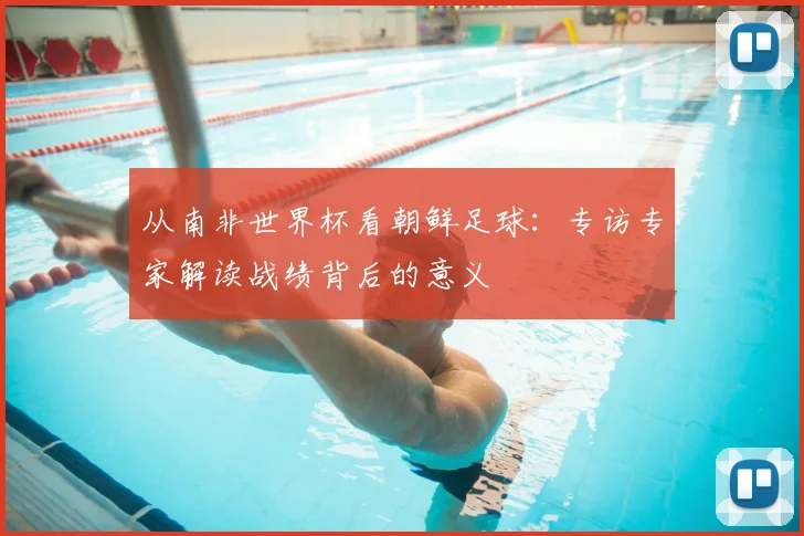 从南非世界杯看朝鲜足球：专访专家解读战绩背后的意义