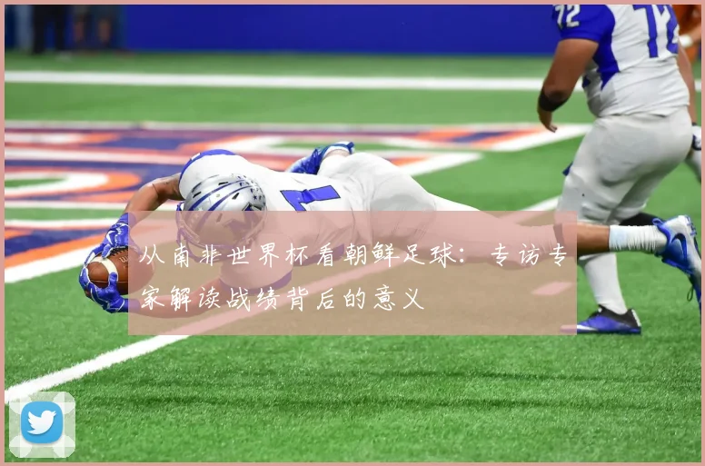 从南非世界杯看朝鲜足球：专访专家解读战绩背后的意义