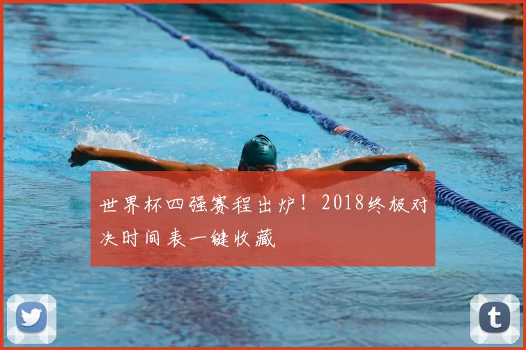 世界杯四强赛程出炉！2018终极对决时间表一键收藏