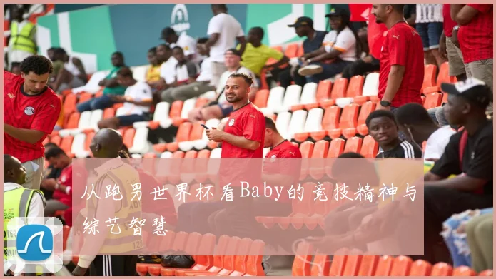 从跑男世界杯看Baby的竞技精神与综艺智慧