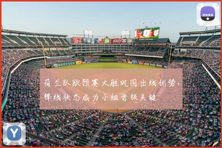 荷兰队欧预赛大胜巩固出线优势，锋线状态成为小组晋级关键