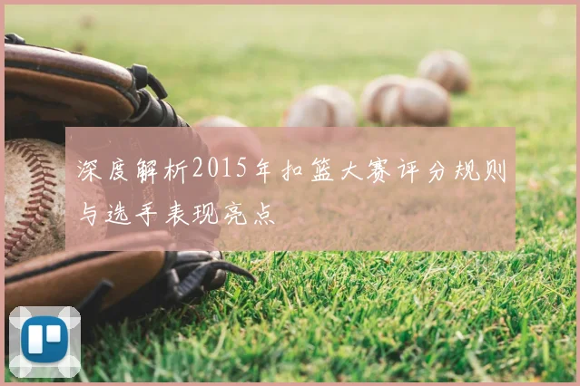 深度解析2015年扣篮大赛评分规则与选手表现亮点