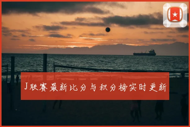J联赛最新比分与积分榜实时更新