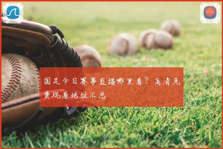 国足今日赛事直播哪里看？高清免费观看地址汇总