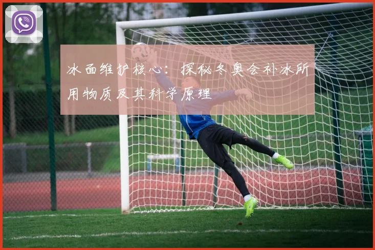 冰面维护核心:探秘冬奥会补冰所用物质及其科学原理
