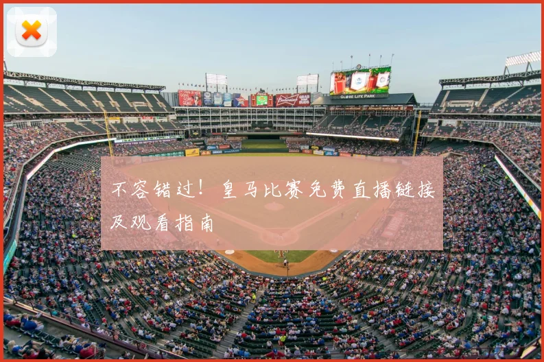 不容错过！皇马比赛免费直播链接及观看指南