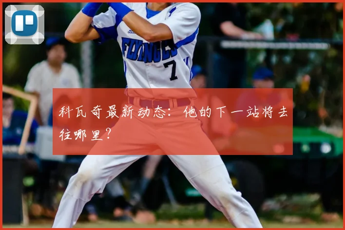 科瓦奇最新动态：他的下一站将去往哪里？
