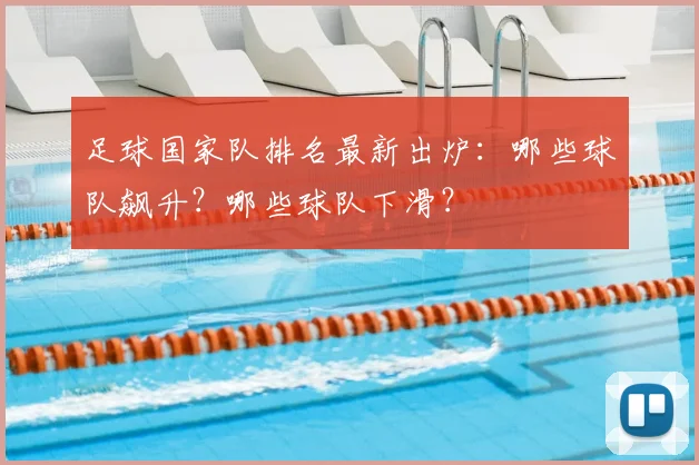 足球国家队排名最新出炉：哪些球队飙升？哪些球队下滑？