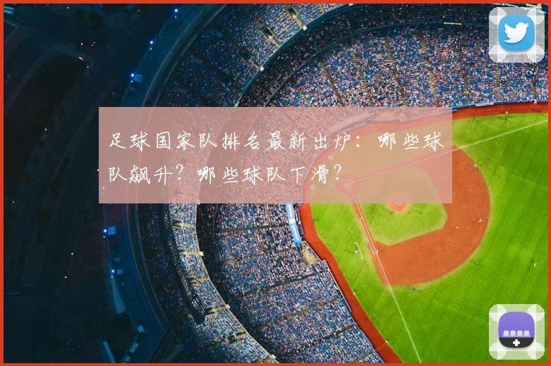 足球国家队排名最新出炉：哪些球队飙升？哪些球队下滑？