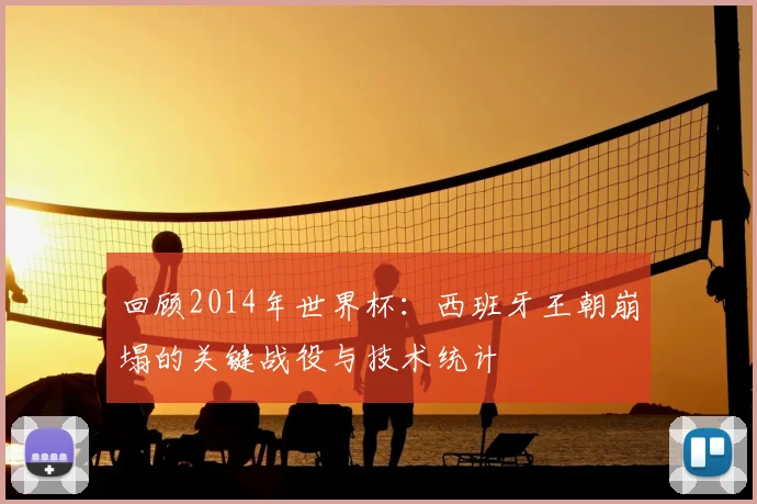 回顾2014年世界杯:西班牙王朝崩塌的关键战役与技术统计