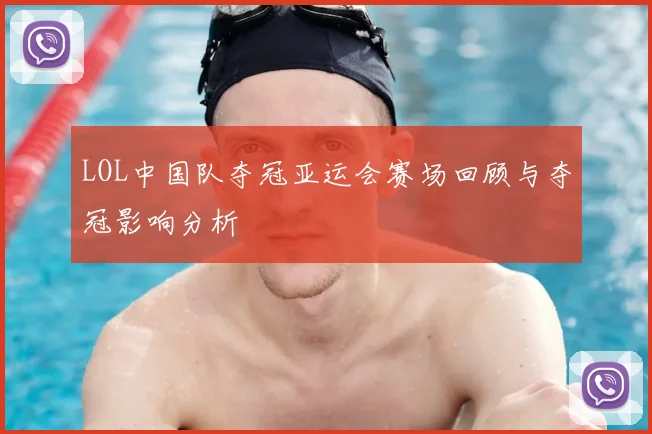 LOL中国队夺冠亚运会赛场回顾与夺冠影响分析
