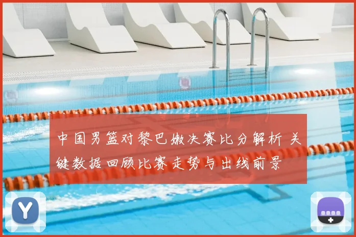 中国男篮对黎巴嫩决赛比分解析 关键数据回顾比赛走势与出线前景