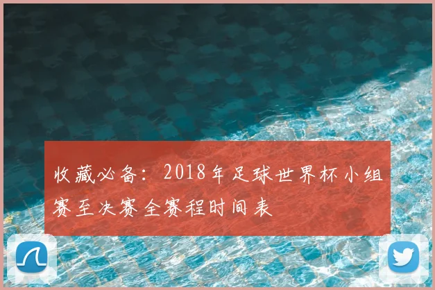 收藏必备：2018年足球世界杯小组赛至决赛全赛程时间表