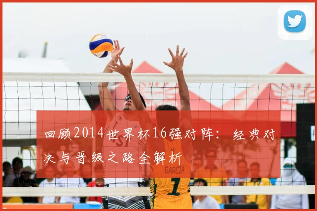 回顾2014世界杯16强对阵：经典对决与晋级之路全解析