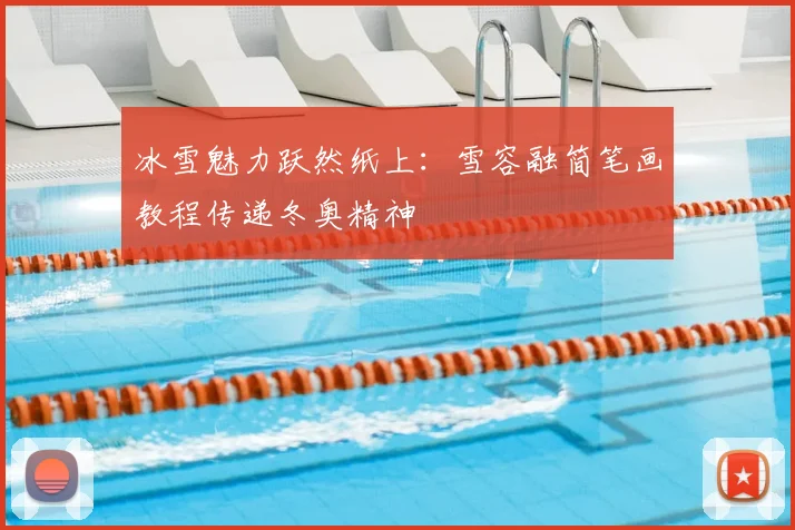 冰雪魅力跃然纸上：雪容融简笔画教程传递冬奥精神